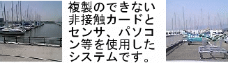 マリーナの画像。複製のできないＩＤデータを埋め込んだ非接触カードと赤外線センサ、伝送システム、パソコン等を使用した総合監視システムです。