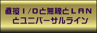 直接I/Oと無線とLANとユニバーサルライン